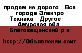  продам не дорого - Все города Электро-Техника » Другое   . Амурская обл.,Благовещенский р-н